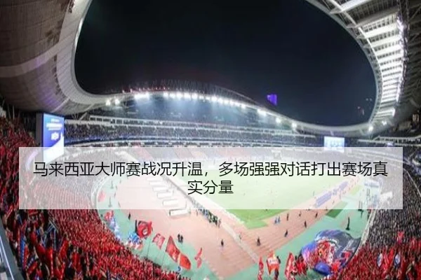 马来西亚大师赛战况升温，多场强强对话打出赛场真实分量